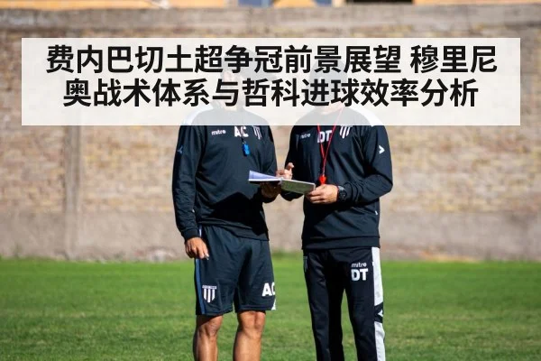 费内巴切土超争冠前景展望 穆里尼奥战术体系与哲科进球效率分析 - ng28