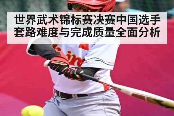 世界武术锦标赛决赛中国选手套路难度与完成质量全面分析