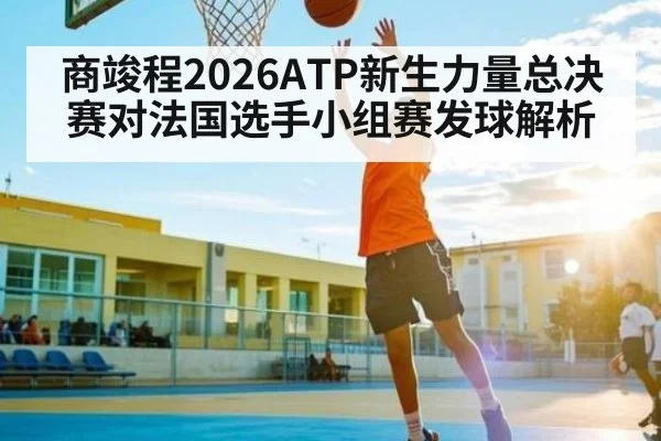 商竣程2026ATP新生力量总决赛对法国选手小组赛发球解析