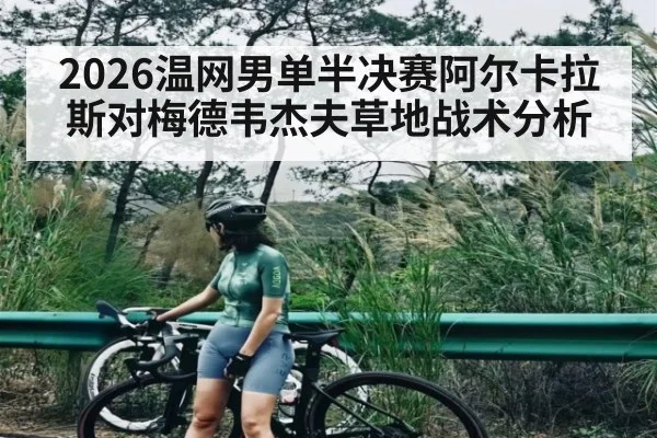 2026温网男单半决赛阿尔卡拉斯对梅德韦杰夫草地战术分析