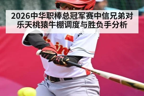 2026中华职棒总冠军赛中信兄弟对乐天桃猿牛棚调度与胜负手分析